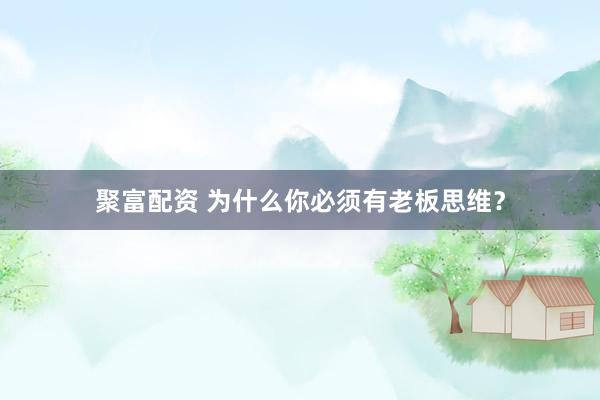 聚富配资 为什么你必须有老板思维？