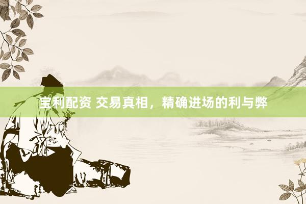 宝利配资 交易真相，精确进场的利与弊