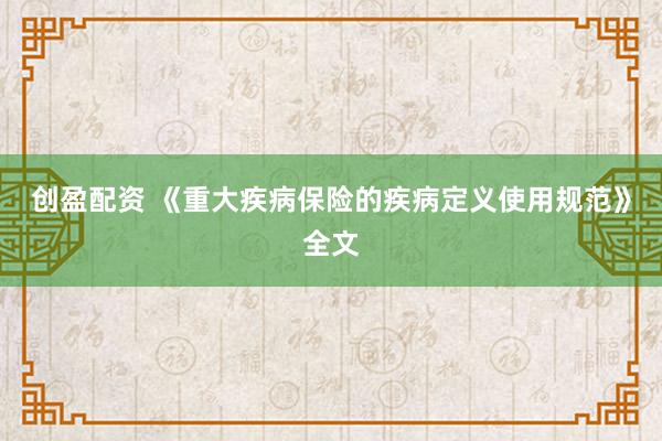 创盈配资 《重大疾病保险的疾病定义使用规范》全文