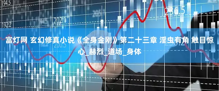 富灯网 玄幻修真小说《全身金刚》第二十三章 淫虫有角 触目惊心_赫烈_道场_身体