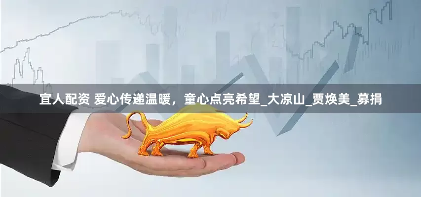 宜人配资 爱心传递温暖，童心点亮希望_大凉山_贾焕美_募捐