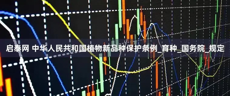启泰网 中华人民共和国植物新品种保护条例_育种_国务院_规定