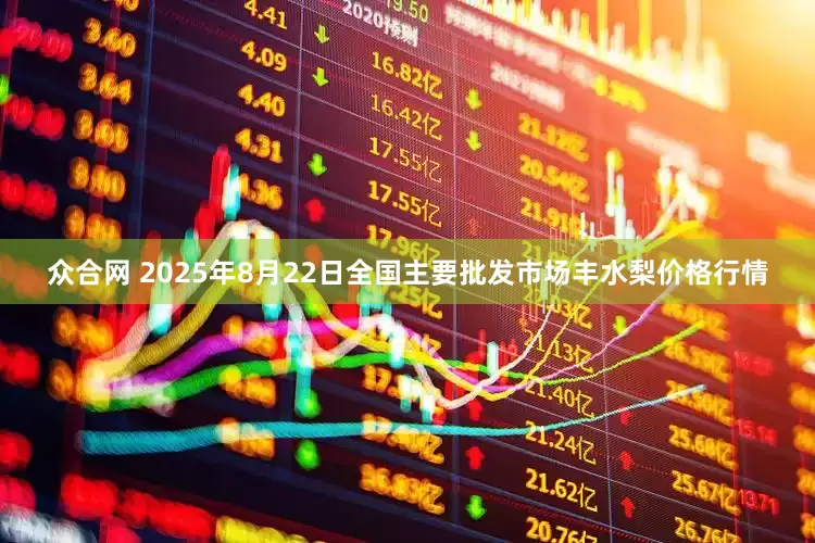 众合网 2025年8月22日全国主要批发市场丰水梨价格行情