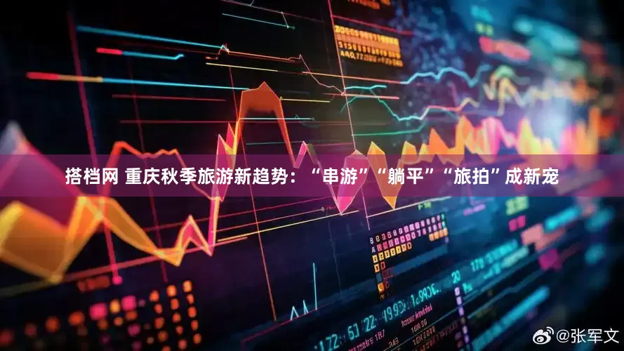 搭档网 重庆秋季旅游新趋势：“串游”“躺平”“旅拍”成新宠