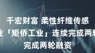 千宏财富 柔性纤维传感器企业「矩侨工业」连续完成两轮融资