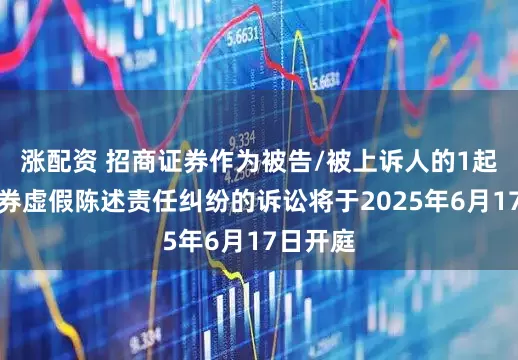 涨配资 招商证券作为被告/被上诉人的1起涉及证券虚假陈述责任纠纷的诉讼将于2025年6月17日开庭